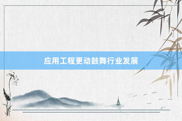 应用工程更动鼓舞行业发展